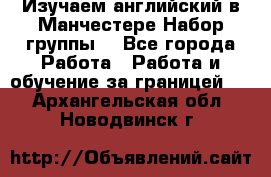 Изучаем английский в Манчестере.Набор группы. - Все города Работа » Работа и обучение за границей   . Архангельская обл.,Новодвинск г.